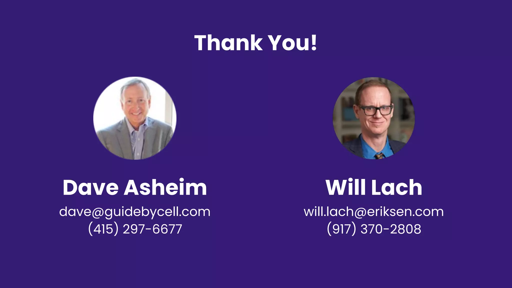 Thank You!
Dave Asheim
dave@guidebycell.com
(415) 297-6677
Will Lach
will.lach@eriksen.com
(917) 370-2808
 