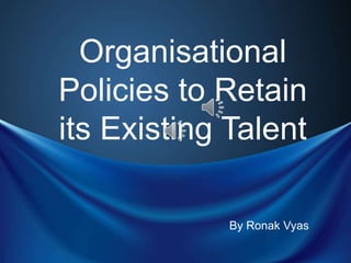 Organisational
Policies to Retain
its Existing Talent

             By Ronak Vyas
 