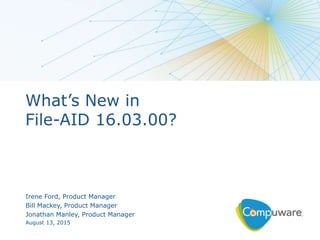 1
What’s New in
File-AID 16.03.00?
Irene Ford, Product Manager
Bill Mackey, Product Manager
Jonathan Manley, Product Manager
August 13, 2015
 