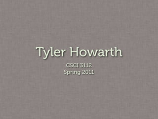 Tyler Howarth
     CSCI 3112
    Spring 2011
 