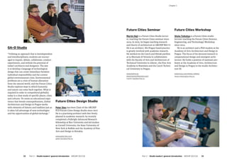 GA+D Studio
“Utilizing an approach that is interdependent
and interdisciplinary, students are encour-
aged to inquire, debate, collaborate, conduct
experiments, and rethink the potential of
today’s architects and designers. The aim
is to develop a language of technological
design that can create immediacy between
individual responsibility and the current
global environmental crisis. Environmental
problems are a crisis of human alienation
from the natural world, and the Future Cities
Studio explores ways in which humanity
and nature can come back together. What is
required in order to comprehend globality
today is a close study of specific places, cities
and cultures. To create an educational expe-
rience that breeds cosmopolitanism, Global
Architecture and Design in Prague works
with elements of history and tradition just as
it takes full advantage of new technologies
and the opportunities of global exchange.”
Future Cities Design Studio
Peter Stec has been Chair of the ARCHIP
FCD Future Cities Design Studio since 2017.
He is a practising architect with feet firmly
planted in academic research: he recently
completed a Fulbright Advanced Research
fellowship at Rice University and led studios
at Cornell University, the State University of
New York at Buffalo and the Academy of Fine
Arts and Design in Slovakia.
www.peterstec.com
peter.stec@archip.eu
Future Cities Seminar
Martin Hejl is a Future Cities Studio lectur-
er, teaching the Future Cities seminar since
2014. In 2015, he began teaching research
and theory of architecture at ARCHIP MA+U.
He is an architect. His Prague based practice
is greatly involved with academic research.
He worked on the Czech and Slovak pavilion
at La Biennale di Venezia in collaboration
with the Faculty of Arts and Architecture of
Technical University in Liberec, the Fine Arts
Academy in Bratislava and the Czech Techni-
cal University in Prague.
www.kolmo.eu
www.loomonthemoon.com
martin.hejl@archip.eu
Future Cities Workshop
Shota Tsikoliya is a Future Cities studio
lecturer teaching the Future Cities (Science,
Engineering, and Technology) Workshop
since 2014.
He is an architect and a PhD student at the
Academy of Arts Architecture and Design in
Prague. The focus of his doctoral research is
computational design and emergent archi-
tecture. He holds a position of assistant pro-
fessor at the Academy of Arts, Architecture
and Design in Prague in the studio Architec-
ture III.
www.issuu.com/shota_tsikolia
shota.tsikolia@archip.eu
Part 2 — Studio leaders’ general introduction  ARCHIP 2017/18   2322  Part 2 — Studio leaders’ general introduction  ARCHIP 2017/18
­Chapter 1 Chapter 1
 