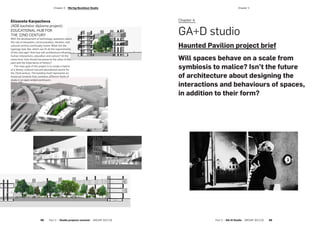 Elizaveta Karpacheva
(AD6 bachelor diploma project):
EDUCATIONAL HUB FOR
THE 22ND CENTURY
With the development of technology, questions about
the role of education, communication, libraries, and
cultural centres continually renew. What will the
typology look like, which can fit all the requirements
of this new age? And how will architecture influence
human interactions, education and culture? At the
same time, how should we preserve the value of the
past and the importance of history?
The main goal of the project is to create a hybrid
of a library, cultural hub and educational centre for
the 22nd century. The building itself represents an
historical timeline that combines different fields of
study in an open-ended continuum.
Chapter 4:
GA+D studio
Haunted Pavilion project brief
Will spaces behave on a scale from
symbiosis to malice? Isn’t the future
of architecture about designing the
interactions and behaviours of spaces,
in addition to their form?
Part 2 — GA+D Studio  ARCHIP 2017/18   89
­Chapter 4­Chapter 3  Wertig-Neuhäusl Studio
88  Part 2 — Studio projects summer  ARCHIP 2017/18
 
