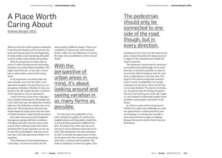 Part 3 — Essays  ARCHIP 2017/18   113112  Part 3 — Essays  ARCHIP 2017/18
­A Place WorthCaring About — Andreas Bergem (AD1)­A Place Worth Caring About — Andreas Bergem (AD1)
A Place Worth
Caring About
Andreas Bergem (AD1)
What we strive for in life is greater complexity.
It has been the direction of the universe, the
earth and humans since the very beginning.
It’s what makes a man interesting, life joyful
and that makes a place worth caring about.
With the perspective of urban areas in
mind, it’s about looking around and seeing
variation in as many forms as possible. This
might sound obscure, so let’s take a closer
look at what makes a place worth caring
about.
In my experience, we always make the
same mistake every time we make a new
apartment complex- we only focus on a cer-
tain group of dwellers. Whether it’s the core
family or for old couples we have a tendency
of forcing them to stick to themselves.
I used to live just across from a big apart-
ment complex dominated by old people and
I can’t deny that I got the impression of death
whenever the ambulance would come on its
daily visit. The lovely green area they had
would always be empty since even the visits
of family would be a rather formal procedure.
Even when they are not forced together,
homogenous groups still have a tendency
of finding each other. But then that is only
natural when uniformly built units lead to
similarity both in size and price, so you can
be sure that it will happen. And you can be
sure that it will take generations before it is
equalised.
This uniformity of local communities is
a real thing – of course it’s dull to see the
same people in different shapes. There is no
complexity in that picture and it certainly
doesn’t reflect the vast differences of society.
But what of our possibilities to move around
freely?
I’m referring to the walkability of our
cities, thereby the quality of a stroll in the
neighbourhood and being able to walk from
A to B and feeling somehow fulfilled there-
after. To achieve this, there must be a con-
nection in all the elements connected to the
curb. They should be at the same elevation
in order to provide the opportunity of inter-
action, given that there actually is something
other than a concrete wall accessible. The
need of complexity re-enters yet again: if the
buildings and the curb are at the same level it
gives a sound foundation for shops and such
to appeal to the customers just trough this
small connection.
The pedestrian should only be connected
to one side of the road though, but in every
direction. It should be possible to cross the
street freely without having to wait for rush
hour to calm down in a five-line road. The
length of the blocks is especially essential
when it comes to walkability, our straight
roads gives us one axis to move on, but that
is in no way freedom. The shorter the blocks
are, the greater does the feeling of opportu-
nity feel. Just knowing you could take a right
or a left instead of continuing straight ahead
provides a much greater perception of the
senses.
So, what is a place worth caring about?
I believe it’s a place that challenges you with
the opportunity to unfold yourself in your
surroundings, in a setting that actually is
more attractive than to keep on walking.
Because the journey itself is better than the
destination.
With the
perspective of
urban areas in
mind, it’s about
looking around and
seeing variation in
as many forms as
possible.
The pedestrian
should only be
connected to one
side of the road
though, but in
every direction.
 