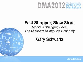 Fast Shopper, Slow Store
    Mobile’s Changing Face:
The MultiScreen Impulse Economy

       Gary Schwartz
 