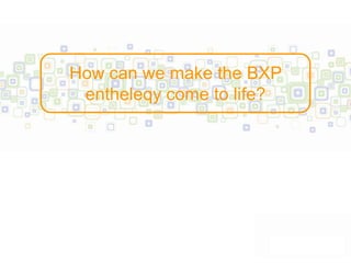 How can we make the BXP
 entheleqy come to life?
 