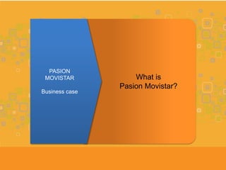 PASION
 MOVISTAR           What is
                Pasion Movistar?
Business case
 