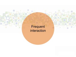 Frequent
interaction
 