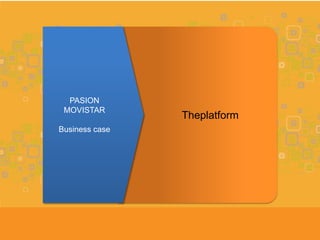 PASION
 MOVISTAR
                Theplatform
Business case
 