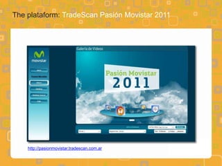 The plataform: TradeScan Pasión Movistar 2011




    http://pasionmovistar.tradescan.com.ar
 