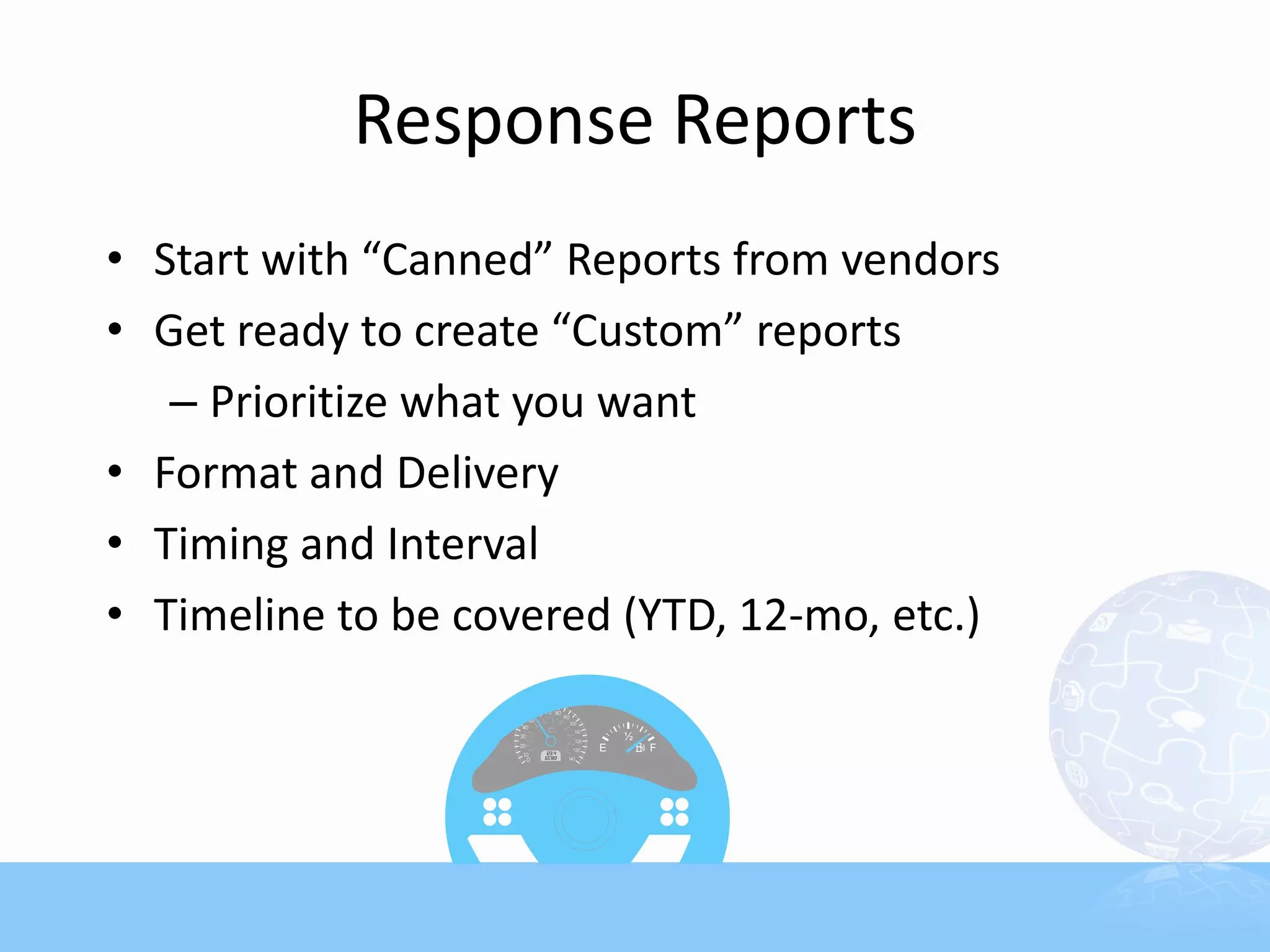 Response Reports
• Start with “Canned” Reports from vendors
• Get ready to create “Custom” reports
   – Prioritize what you want
• Format and Delivery
• Timing and Interval
• Timeline to be covered (YTD, 12-mo, etc.)
 