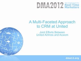 A Multi-Faceted Approach
   to CRM at United
     Joint Efforts Between
   United Airlines and Acxiom
 