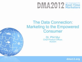 The Data Connection:
Marketing to the Empowered
        Consumer
           Dr. Phil Mui
        Chief Product Officer,
               Acxiom
 