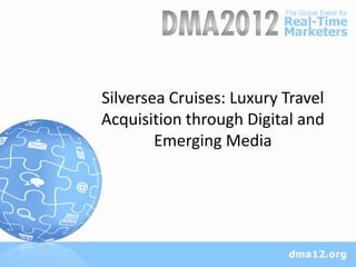 Silversea Cruises: Luxury Travel
Acquisition through Digital and
        Emerging Media
 