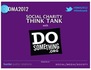 #DMA2012
                     #thinktank

SOCIAL CHARITY
THINK TANK
       with




     PRESENTED BY:
 