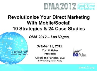 Revolutionize Your Direct Marketing
        With Mobile/Social!
 10 Strategies & 24 Case Studies
         DMA 2012 – Las Vegas

            October 15, 2012
                   Yosi N. Heber
                    President
            Oxford Hill Partners, LLC
              & SVP Marketing – Empire Poultry
 