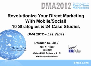 Revolutionize Your Direct Marketing
        With Mobile/Social!
 10 Strategies & 24 Case Studies
         DMA 2012 – Las Vegas

            October 15, 2012
                   Yosi N. Heber
                     President
            Oxford Hill Partners, LLC
              & SVP Marketing – Empire Poultry
 