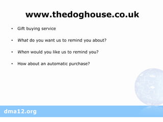 www.thedoghouse.co.uk
•   Gift buying service

•   What do you want us to remind you about?

•   When would you like us to remind you?

•   How about an automatic purchase?
 