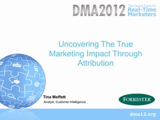 Uncovering The True
   Marketing Impact Through
           Attribution



Tina Moffett
Analyst, Customer Intelligence
 