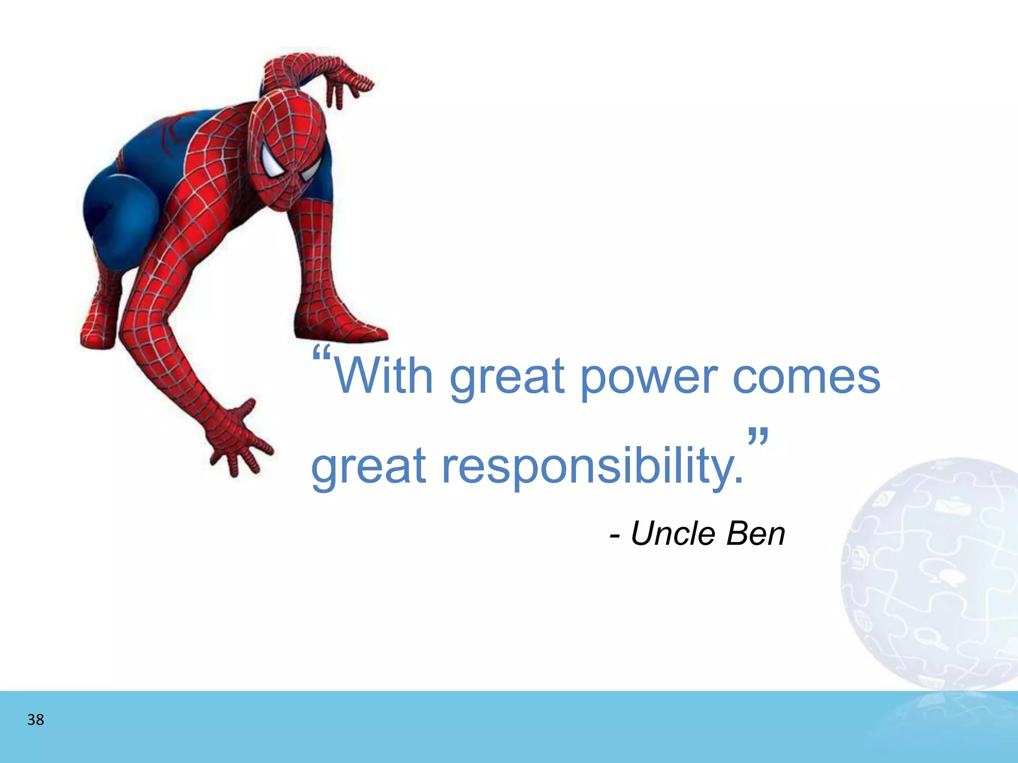“With great power comes
     great responsibility.”
                   - Uncle Ben




38
 