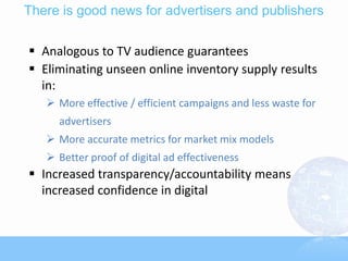 There is good news for advertisers and publishers

 Analogous to TV audience guarantees
 Eliminating unseen online inven...