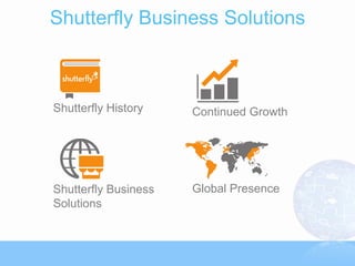 Shutterfly Business Solutions



Shutterfly History    Continued Growth




Shutterfly Business   Global Presence
Solutions
 