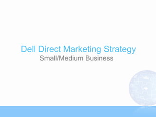 Dell Direct Marketing Strategy
    Small/Medium Business
 