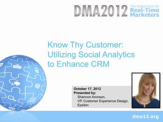 Know Thy Customer:
Utilizing Social Analytics
to Enhance CRM

       October 17, 2012
       Presented by:
         Shannon Aronson,
         VP, Customer Experience Design,
         Epsilon
 
