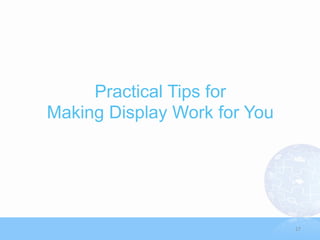 Practical Tips for
Making Display Work for You




                              17
 