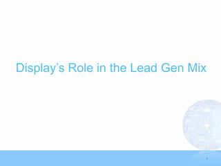 Display‟s Role in the Lead Gen Mix




                                 4
 