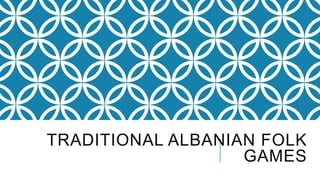 TRADITIONAL ALBANIAN FOLK
GAMES
 