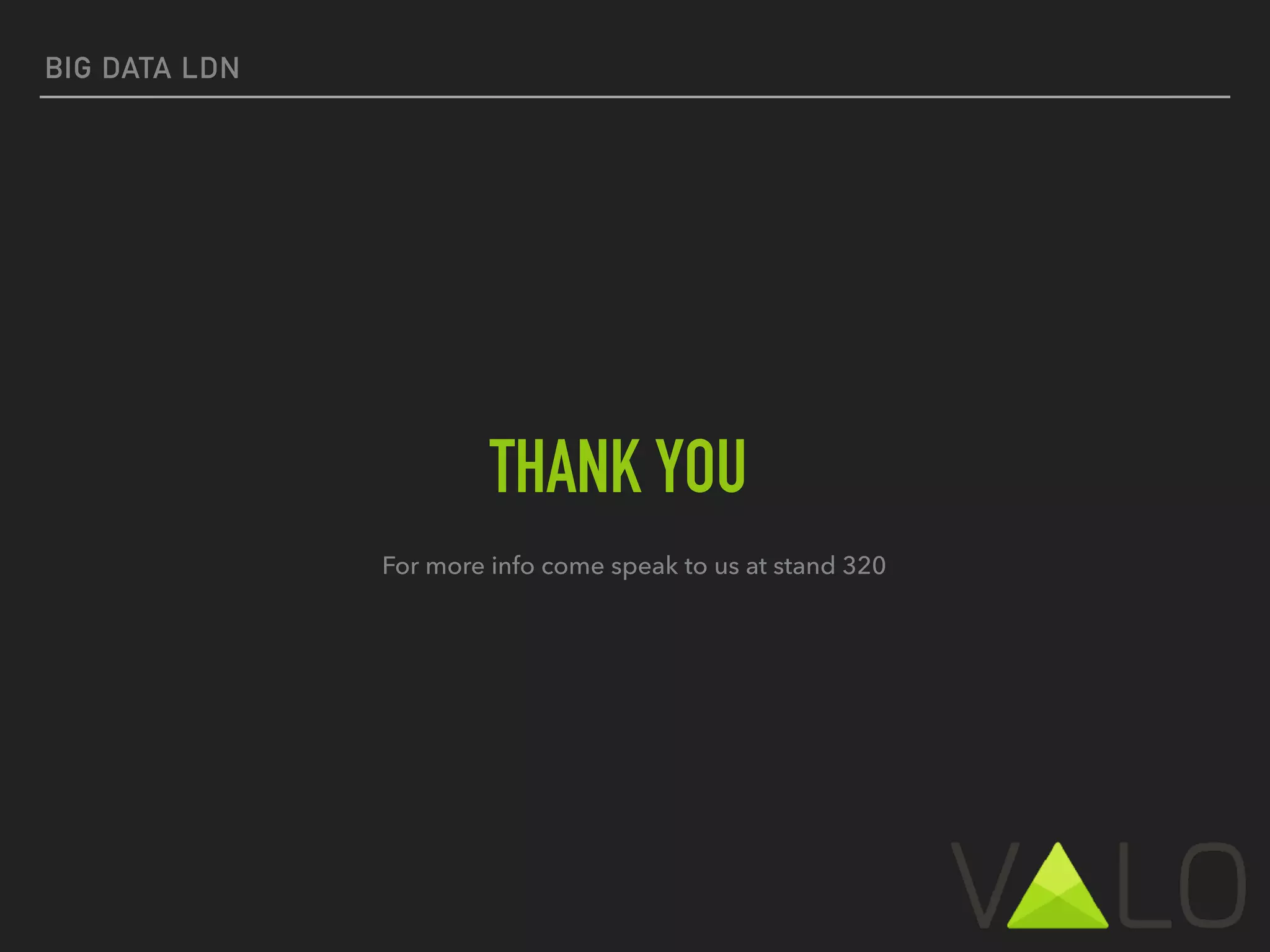 BIG DATA LDN
THANK YOU
For more info come speak to us at stand 320
 