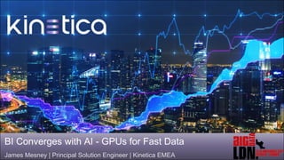 BI Converges with AI - GPUs for Fast Data
James Mesney | Principal Solution Engineer | Kinetica EMEA
 
