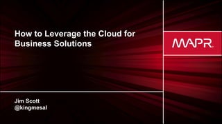 © 2017 MapR TechnologiesMapR Confidential 1
How to Leverage the Cloud for
Business Solutions
Jim Scott
@kingmesal
 