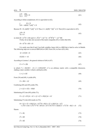  ISSN: 2088-8708
Int J Elec & Comp Eng, Vol. 11, No. 6, December 2021 : 4907 - 4921
4916
[
𝜀Λ 𝜀Δ]
(∗) Φ
] < 0 (61)
According to Schur complement, (61) is equivalent to (62);
{
Φ < 0
𝜀Λ − 𝜀Δ(Φ)−1
(𝜀Δ)𝑇
< 0
(62)
Because Φ < 0, 𝜀Δ(Φ)−1
(𝜀Δ)𝑇
≤ 0. Thus, Λ < 𝜀Δ(Φ)−1
(Δ)𝑇
≤ 0. Then (62) is equivalent to (63);
{
Φ < 0
Λ < 0
(63)
in which 𝛷 = 𝑋𝑇
𝑅 + 𝑅𝑋 and Λ = 𝐴𝑇
𝑄−1
+ 𝑄−1
𝐴 − 𝐾𝑇
𝐵𝑇
𝑄−1
− 𝑄−1
𝐵𝐾
Firstly, let us take into account of the matrix inequality (63), it infers that (64);
𝛷 = 𝑋𝑇
𝑅 + 𝑅𝑋 < 0 (64)
It is easily seen that R and X are both variables, hence (64) is a BMI that is hard to solve in Matlab.
The following steps are to convert BMI (64) to LMI. From (36), we have (65), (66);
[𝐼 + 𝐸𝐶]𝐵 = 0 (65)
𝐸(𝐶𝐵) = −𝐵 (66)
According to Lemma 1, the general solution of (66) is (67):
𝐸 = Γ + 𝑍Ω (67)
in which 𝛤 = −𝐵(𝐶𝐵)+
, 𝛺 = 𝐼 − (𝐶𝐵)(𝐶𝐵)+
, 𝑍 is an arbitrary matrix with a compatible dimension.
Adding a slack variable L which is defined as (68).
𝐿 = 𝐽 + 𝑋𝐸 (68)
From (34) and (68), it yields (69);
𝑋 = 𝑀𝐴 − 𝐿𝐶 (69)
Combining (68) and (69) yields (70);
𝐽 = 𝐿(𝐼 + 𝐶𝐸) − 𝑀𝐴𝐸 (70)
Substituting (67) into (69) yields (71);
𝑋 = (𝐼 + 𝐸𝐶)𝐴 − 𝐿𝐶 = (𝐼 + (Γ + 𝑍Ω)𝐶)𝐴 − 𝐿𝐶 (71)
Substituting (71) into (64) results in (72);
Θ = [(𝐼 + (Γ + 𝑍Ω)𝐶)𝐴 − 𝐿𝐶]𝑇
𝑅 + 𝑅[(𝐼 + (Γ + 𝑍Ω)𝐶)𝐴 − 𝐿𝐶]
= 𝐴𝑇
𝑅 + 𝑅𝐴 + 𝐴𝑇
𝐶𝑇
𝛤𝑇
𝑅 + 𝑅𝛤𝐶𝐴 + 𝐴𝑇
𝐶𝑇
𝛺𝑇
𝑍𝑇
𝑅 + 𝑅𝑍𝛺𝐶𝐴 − 𝐶𝑇
𝐿𝑇
𝑅 − 𝑅𝐿𝐶 < 0 (72)
Denote
𝑌 = 𝑅𝐿 (73)
𝑍̅ = 𝑅𝑍 (74)
𝑍̅ = 𝑅𝑍 (74)
 