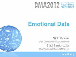 Emotional Data

                  Nick Moore
   Chief Creative Officer, Wunderman
           Slavi Samardzija
   Chief Analytics Officer, KBM Group
 