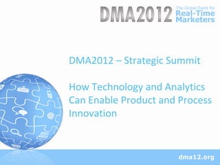 DMA2012 – Strategic Summit

How Technology and Analytics
Can Enable Product and Process
Innovation
 