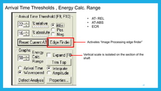 Arrival Time Thresholds , Energy Calc. Range
• AT- REL
• AT-ABS
• ECR
Vertical scale is isolated on the section of the
shaft
Activates “Image Processing edge finder”
18
 