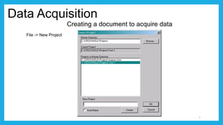 Data Acquisition
Creating a document to acquire data
3
File -> New Project
 
