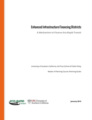 Enhanced Infrastructure Financing Districts
A Mechanism to Finance Eco-Rapid Transit
University of Southern California, Sol Price School of Public Policy
Master of Planning Course: Planning Studio
January 2015
 
