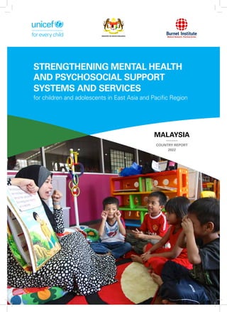 MALAYSIA
COUNTRY REPORT
2022
STRENGTHENING MENTAL HEALTH
AND PSYCHOSOCIAL SUPPORT
SYSTEMS AND SERVICES
for children and adolescents in East Asia and Pacific Region
 