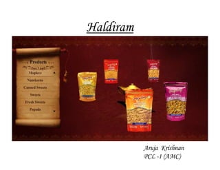 Haldiram




           Aruja Krishnan
           PCL -1 (AMC)
 