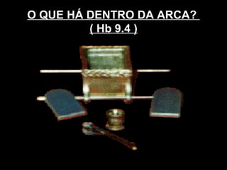 O QUE HÁ DENTRO DA ARCA?
( Hb 9.4 )
 