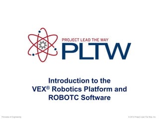 Introduction to the
VEX® Robotics Platform and
ROBOTC Software
© 2012 Project Lead The Way, Inc.
Principles of Engineering
 