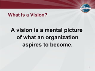 What Is a Vision?
A vision is a mental picture
of what an organization
aspires to become.
1