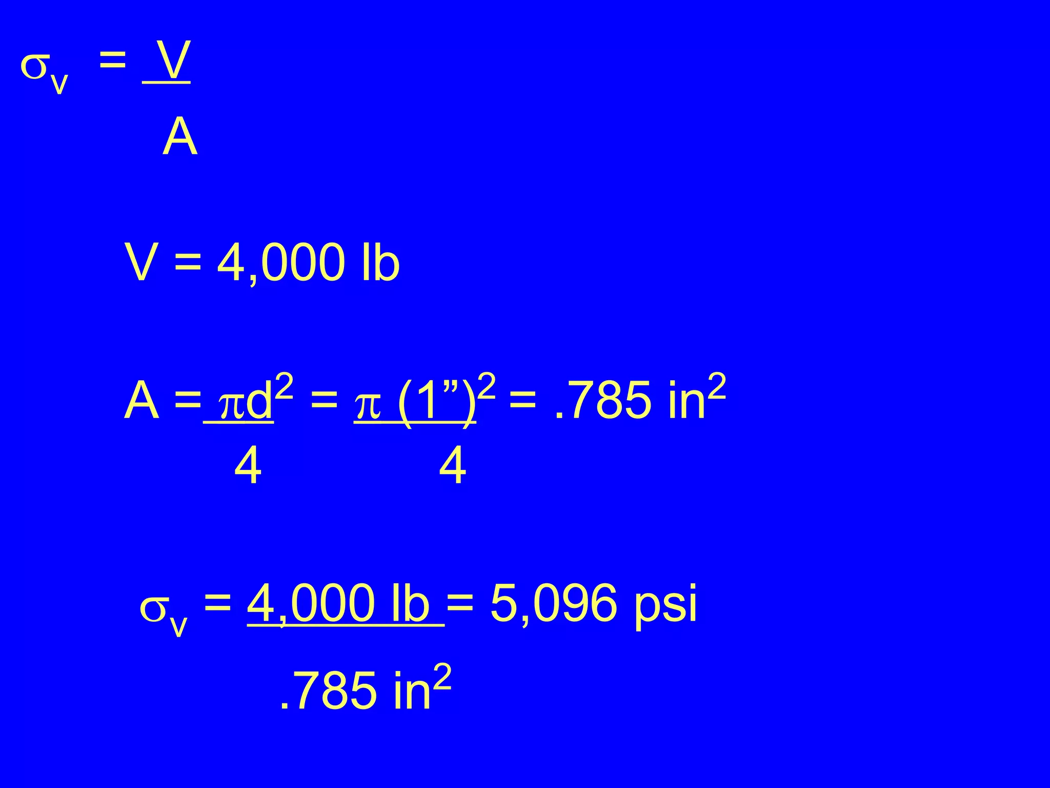  v   =  V A V = 4,000 lb A =    d 2  =    (1”) 2  = .785 in 2 4 4    v  =  4,000 lb  = 5,096 psi .785 in 2 