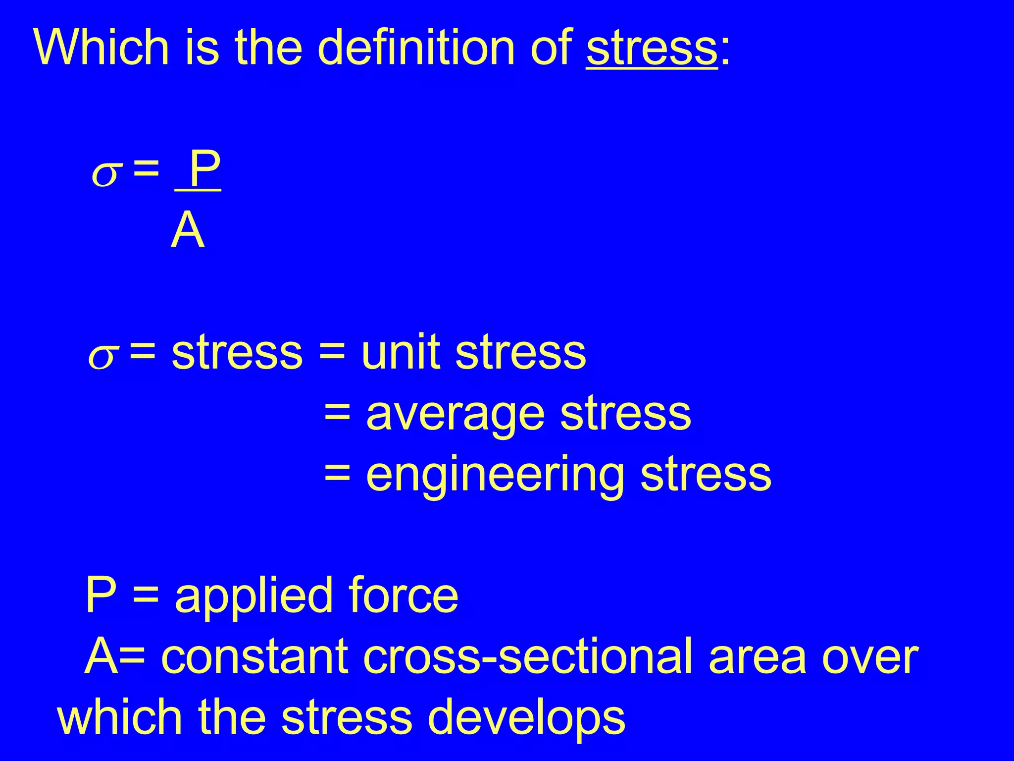 Which is the definition of  stress :    =  P A      = stress = unit stress = average stress = engineering stress   P = applied force   A= constant cross-sectional area over  which the stress develops 