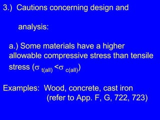 3.)  Cautions concerning design and    analysis: a.) Some materials have a higher allowable compressive stress than tensile stress (    t(all)  <    c(all) ) Examples:  Wood, concrete, cast iron (refer to App. F, G, 722, 723) 