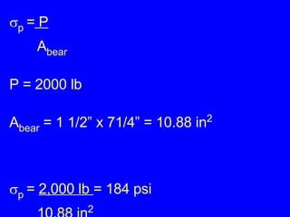  p  =  P A bear P = 2000 lb A bear  = 1 1/2” x 71/4” = 10.88 in 2  p  =  2,000 lb  = 184 psi 10.88 in 2 