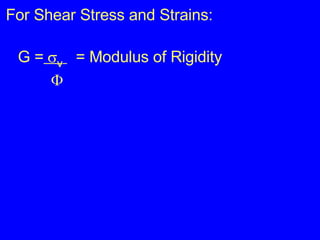For Shear Stress and Strains: G =  v   = Modulus of Rigidity      