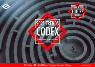 2021 TRENDS
CODEX
UNLIMITED THINKING . EXPONENTIAL POTENTIAL
BY MATTHEW GRIFFIN
311 Institute Global Advisory : Forecasting : Innovation : Strategy Version 1.0 Jun 2021
CODEX OF THE
FUTURE
SERIES
 